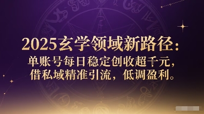 2025玄学领域新路径：单账号每日稳定创收1k+，借私域精准引流，低调盈利-知行客