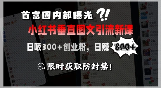 【精】首富圈内部曝光小红书垂直图文引流新课，日吸300+创业粉，日入8张+，限时获取防封禁-知行客