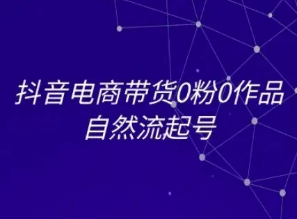 抖音电商带货0粉0作品自然流起号，抖音电商教程 | 资源下载 - 知行客-知行客