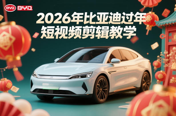比亚迪过年短视频剪辑教学，车企短视频过年剪辑方案-知行客