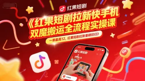 红果短剧拉新快手手机双魔法搬运全流程实操课，一单最高12，红果短剧拉新重磅回归-知行客