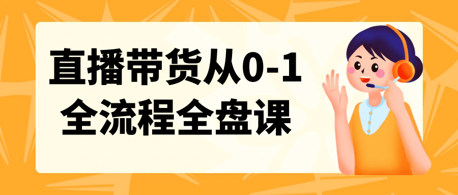 直播带货从0-1全流程全盘课-知行客