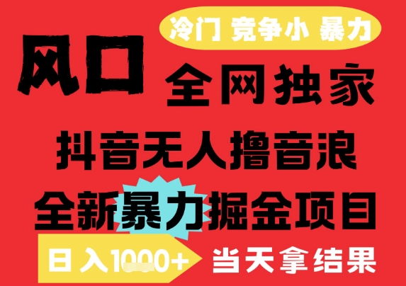 25年6月高爆抖音无人直播最新撸音浪掘金项目，解放双手小白可做，无脑日入1k+，门槛低【揭秘】-知行客