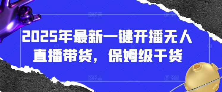 2025年最新一键开播无人直播带货，保姆级干货-知行客