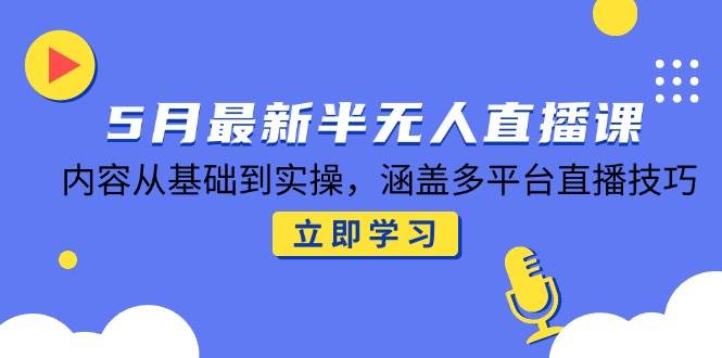 （14888期）5月最新半无人直播课，内容从基础到实操，涵盖多平台直播技巧-知行客