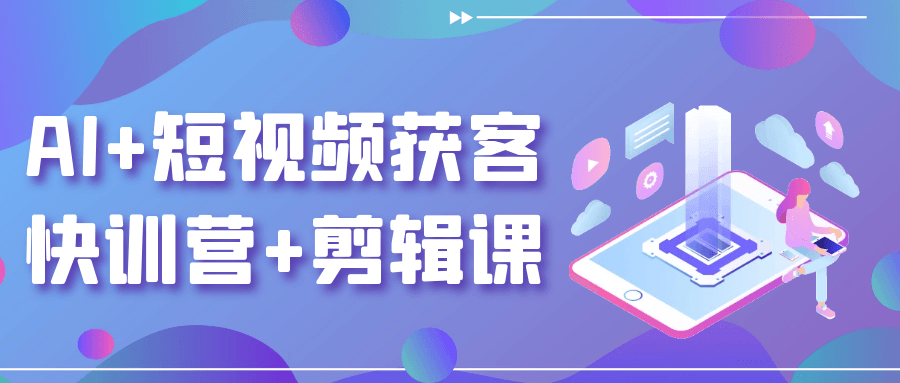 AI+短视频获客快训营+剪辑课-知行客