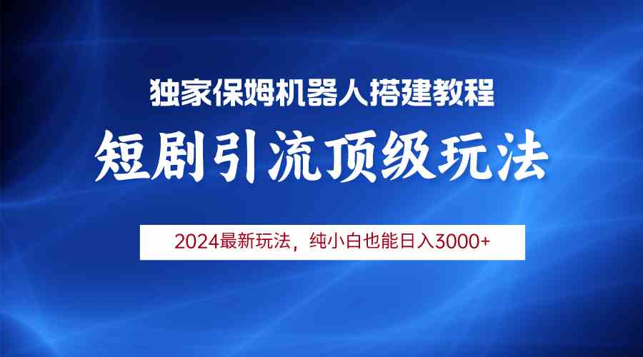 （9780期）2024短剧引流机器人玩法，小白月入3000+-知行客