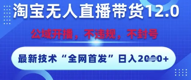 淘宝无人直播带货12.0，最新技术，不封号，不违规，操作简单，开播爆单，日入多张【揭秘】-知行客