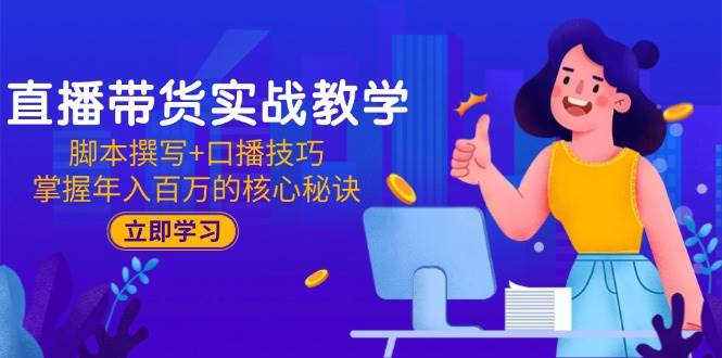 （15008期）直播带货实战教学：脚本撰写+口播技巧，掌握年入百万的核心秘诀-知行客