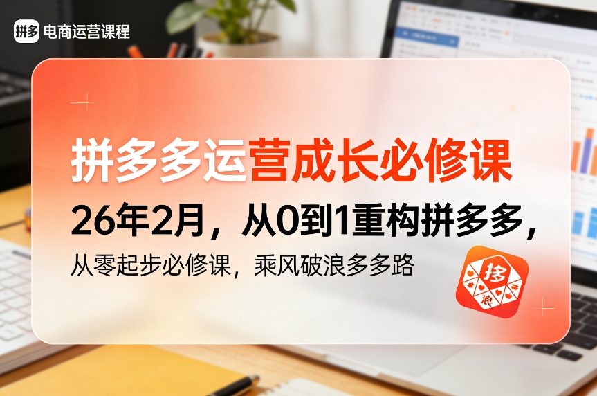 拼多多运营成长必修课26年2月，从0到1重构拼多多，从零起步必修课，乘风破浪多多路-知行客