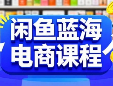 【精】闲鱼蓝海电商课程，手把手助你快速上手，轻松实现闲鱼稳定盈利-知行客