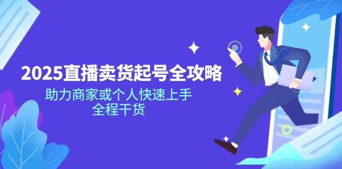 （14511期）2025直播卖货起号全攻略，助力商家或个人快速上手，全程干货 | 资源下载 - 知行客-知行客