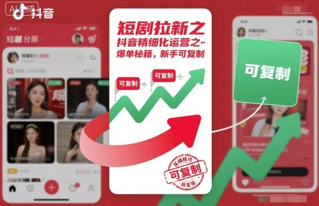 短剧拉新之抖音精细化运营之爆单秘籍，新手可复制-知行客