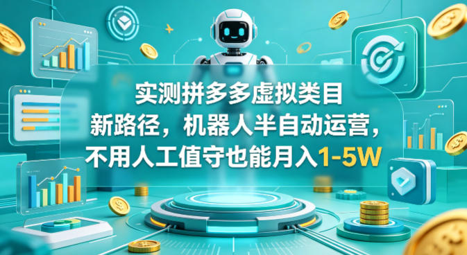 实测拼多多虚拟类目新路径，机器人半自动运营，不用人工值守也能月入1-5W【揭秘】-知行客