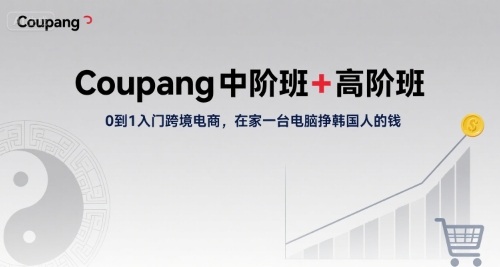 Coupang中阶班+高阶班，0到1入门跨境电商，在家一台电脑挣韩国人的钱-知行客