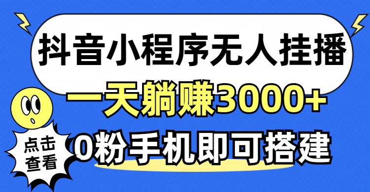 （12988期）抖音小程序无人直播，一天躺赚3000+，0粉手机可搭建，不违规不限流，小…-知行客