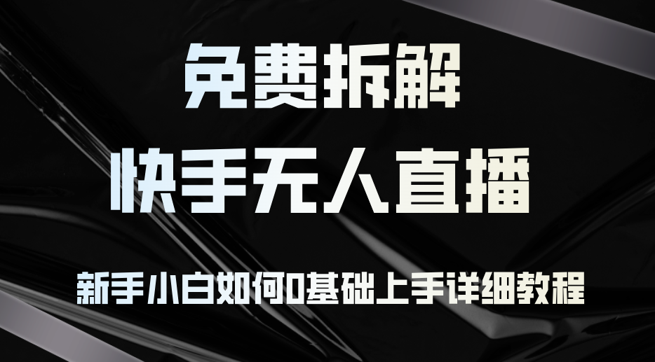 （12829期）免费拆解：快手无人直播，新手小白如何0基础上手，详细教程-知行客