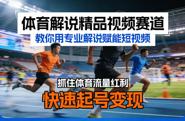 体育解说精品视频赛道，教你用专业解说赋能短视频，抓住体育流量红利，快速起号变现-知行客
