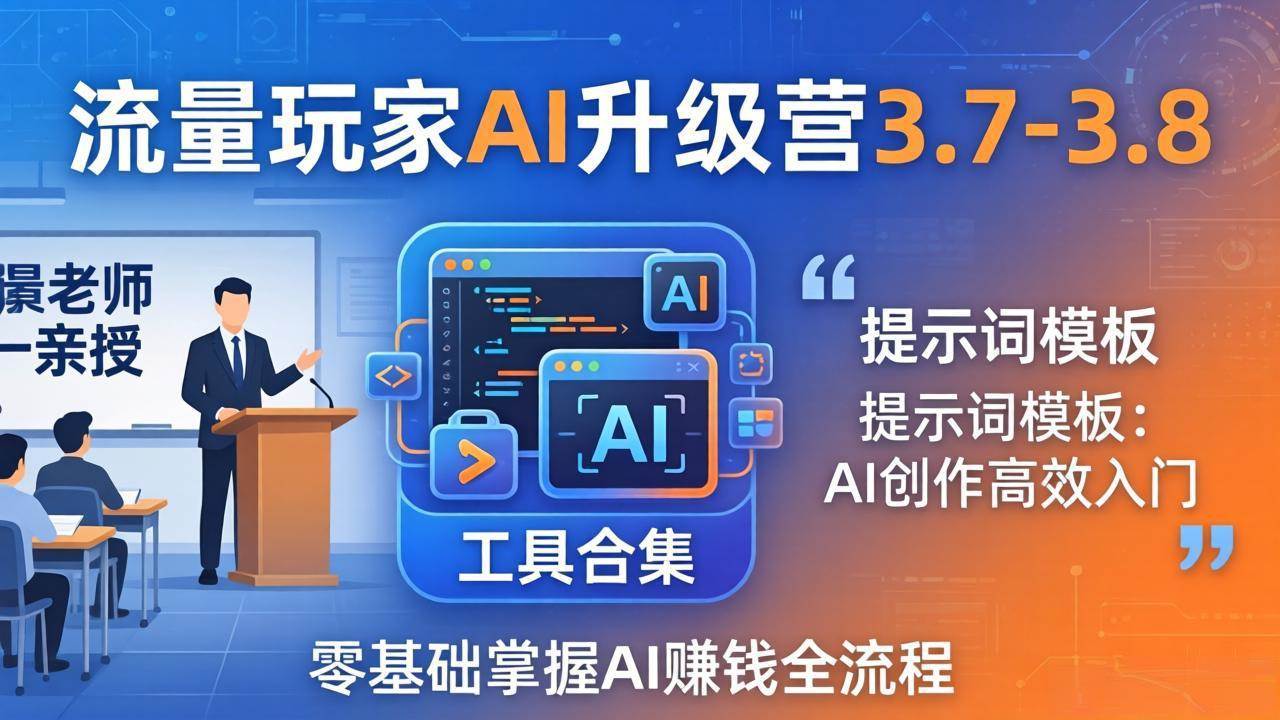 【精】流量玩家AI升级营3.7-3.8全套资料：多老师亲授+工具合集+提示词模板，零基础掌握AI赚钱全流程-知行客