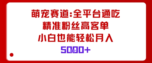 萌宠赛道，全平台通吃，精准粉丝高客单，小白也能轻松月入5k-知行客