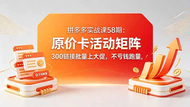 拼多多原价卡活动矩阵实战课，批量上活动不亏钱跑量，实现活动+直通车投产最大化-知行客