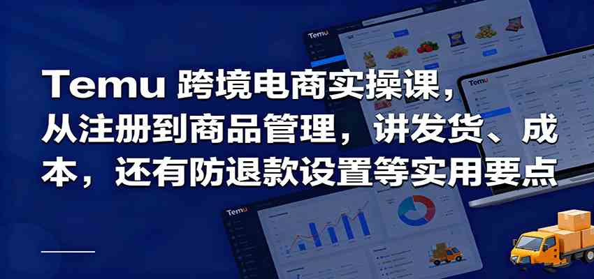 Temu跨境半托管实操，从注册到商品管理，讲发货、成本，还有防退款设置等实用要点-知行客