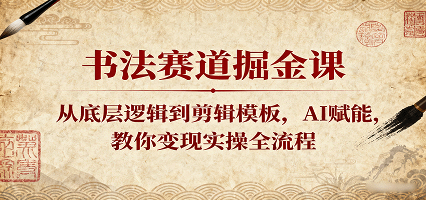 书法赛道掘金课：从底层逻辑到剪辑模板，AI赋能，教你变现实操全流程-知行客