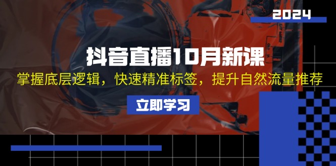 （13024期）抖音直播10月新课：掌握底层逻辑，快速精准标签，提升自然流量推荐-知行客