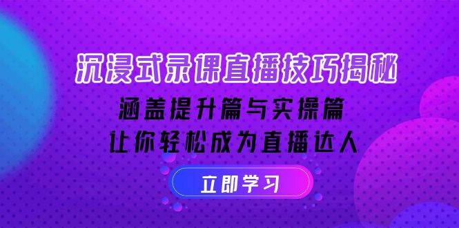 沉浸式录课直播技巧揭秘：涵盖提升篇与实操篇, 让你轻松成为直播达人-知行客