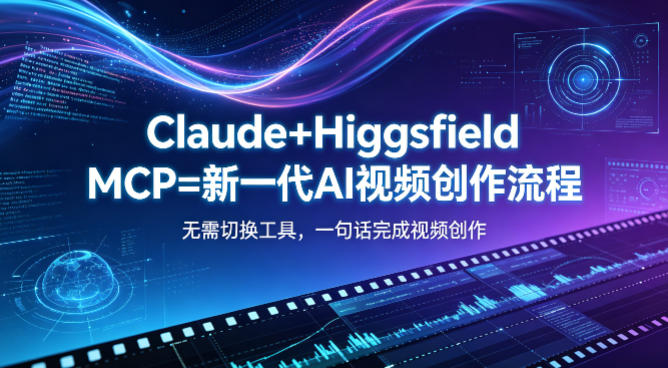 Claude+Higgsfield MCP=新一代AI视频创作流程，不需要切换工具，一句话就能完成视频创作-知行客