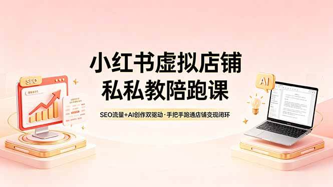 【精】小红书虚拟店铺私教陪跑课，SEO流量+AI创作双驱动，手把手跑通店铺变现闭环-知行客