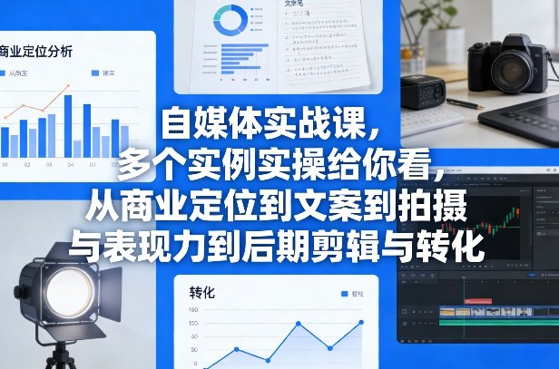 自媒体实战课，多个实例实操给你看，从商业定位到文案到拍摄与表现力到后期剪辑与转化-知行客