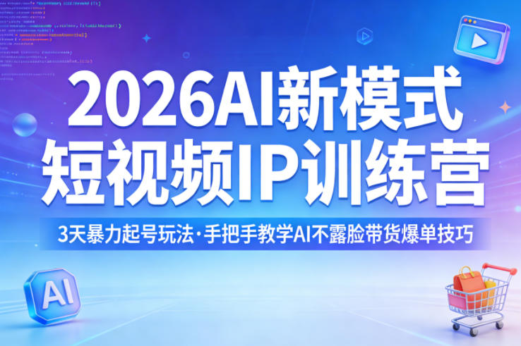 2026AI新模式短视频IP训练营，3天暴力起号玩法，手把手教学AI不露脸带货爆单技巧（更新）-知行客