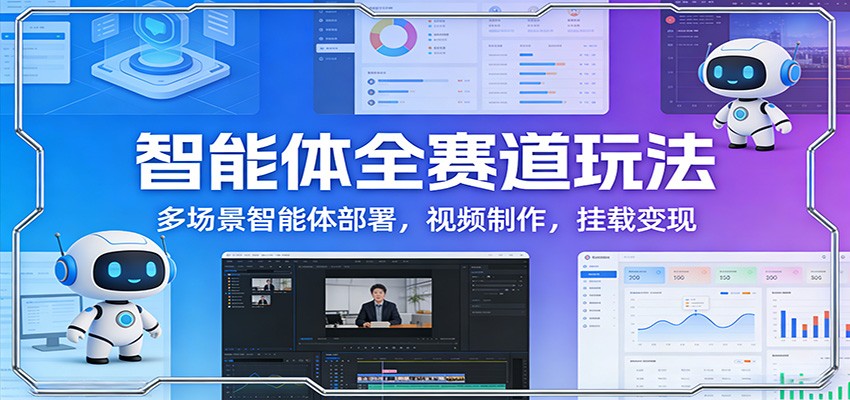 智能体全赛道玩法:多场景智能体部署,视频制作,挂载变现 | 资源下载 - 知行客-知行客
