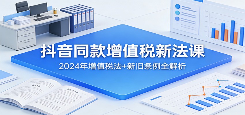 抖音同款增值税新法课:2024年增值税法+新旧条例全解析 | 资源下载 - 知行客-知行客