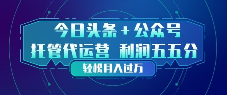 今日头条+公众号双重代运营模式，每天花费十分钟发布，单日稳定变现3张+【揭秘】-知行客