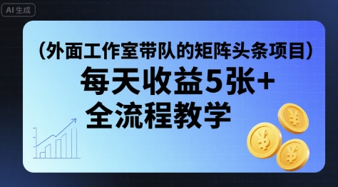 外面工作室带队的矩阵头条挂G项目，每天收益5张+，全流程教学【附全套工具】-知行客