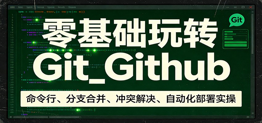 零基础玩转Git_Github:命令行、分支合并、冲突解决、自动化部署实操 | 资源下载 - 知行客-知行客