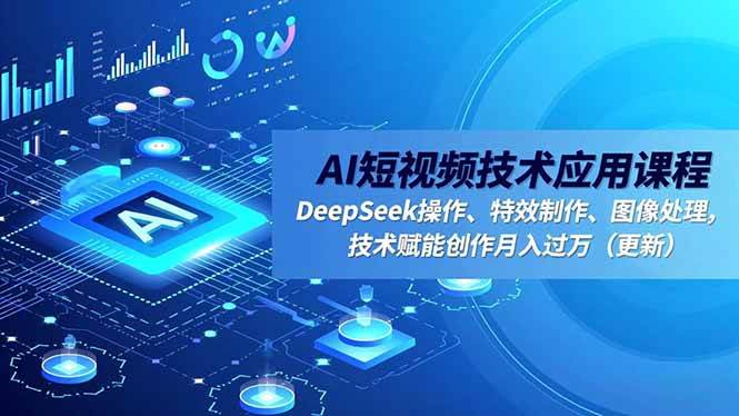 （16673期）AI短视频技术应用课程，DeepSeek操作、特效制作、图像处理，技术赋能创作月入过万（更新）-知行客
