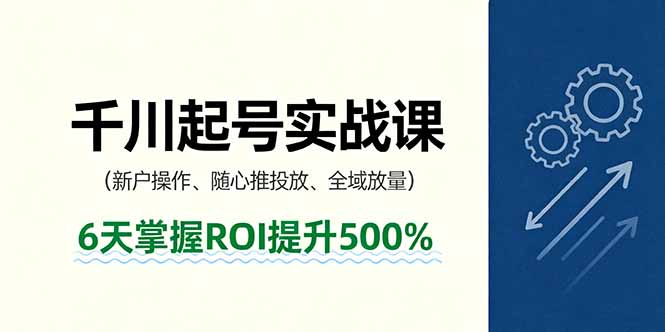 抖音千川起号实战课，新户操作,随心推投放,全域放量，6天掌握ROI提升500%-知行客