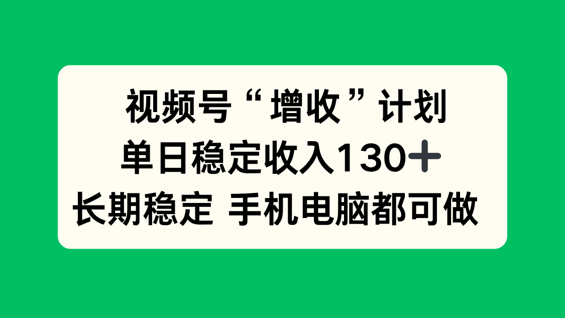 视频号“增收”计划，单日稳定收入130十，长期稳定 手机电脑都可做！ | 资源下载 - 知行客-知行客