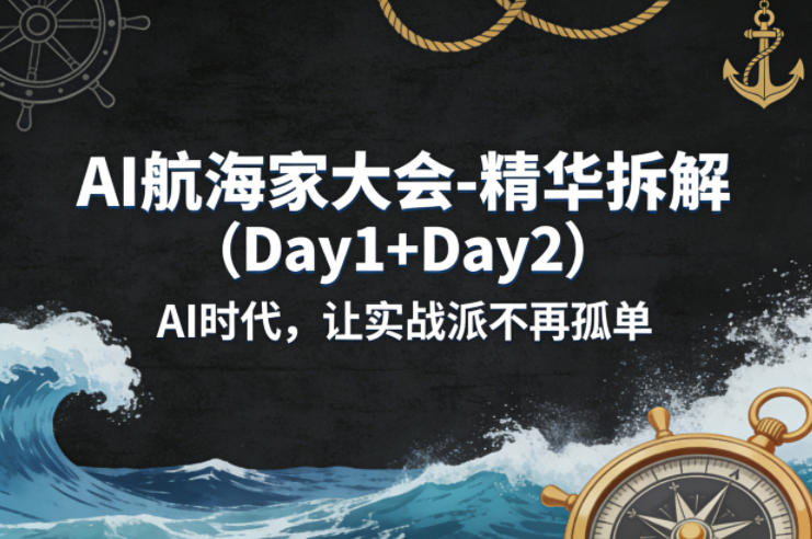 AI航海家大会-精华拆解（Day1+Day2）AI时代，让实战派不再孤单-知行客