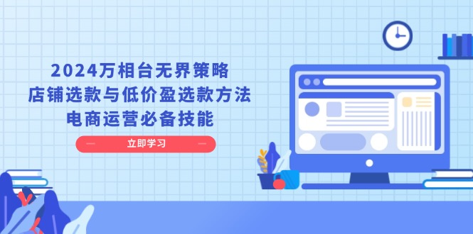 （13633期）2024万相台无界策略，店铺选款与低价盈选款方法，电商运营必备技能-知行客