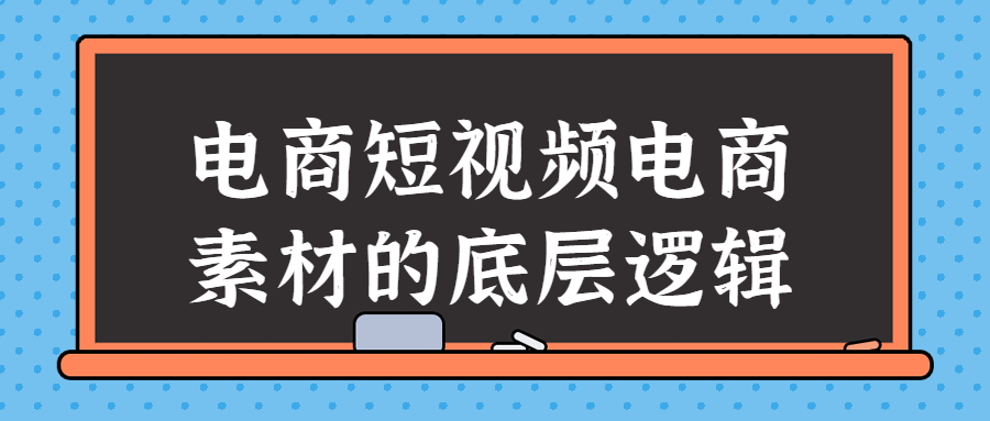 电商短视频电商素材的底层逻辑-知行客