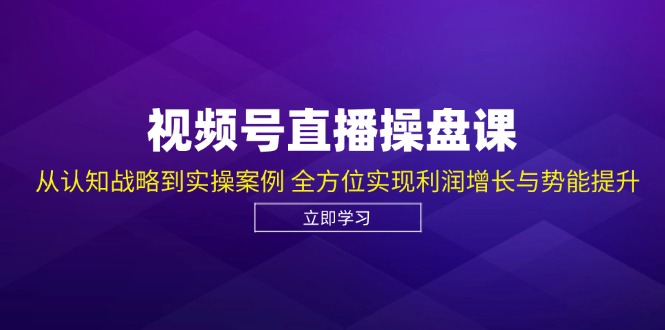 （12881期）视频号直播操盘课，从认知战略到实操案例 全方位实现利润增长与势能提升-知行客