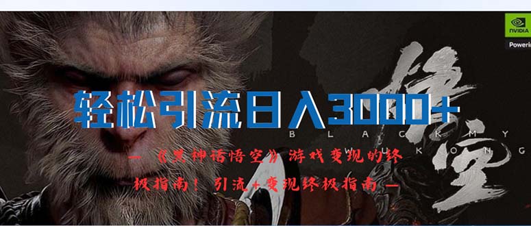 （12335期）轻松引流日入3000+：《黑神话悟空》游戏变现的终极指南！引流+变现终极…-知行客