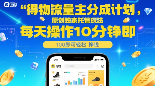 得物流量主分成计划，原创独家托管玩法，每天操作10分钟即可轻松挣米【揭秘】-知行客