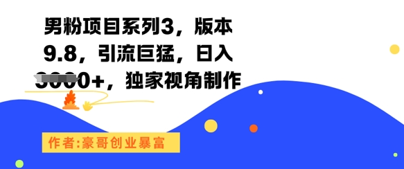 男粉项目系列3，版本9.8，引流巨猛，日入1k+，独家视角制作-知行客