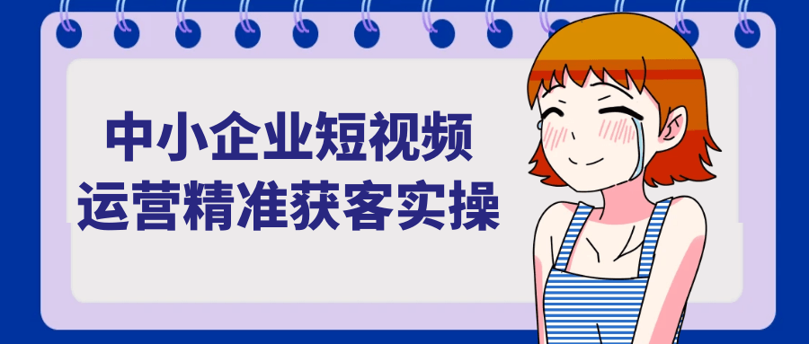 中小企业短视频运营精准获客实操-知行客