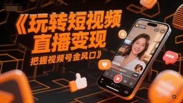 玩转短视频直播变现，把握视频号金风口-知行客